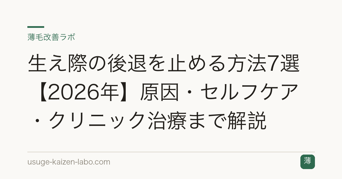 生え際の後退を止める方法7選【2026年】原因・セルフケア・クリニック治療まで解説