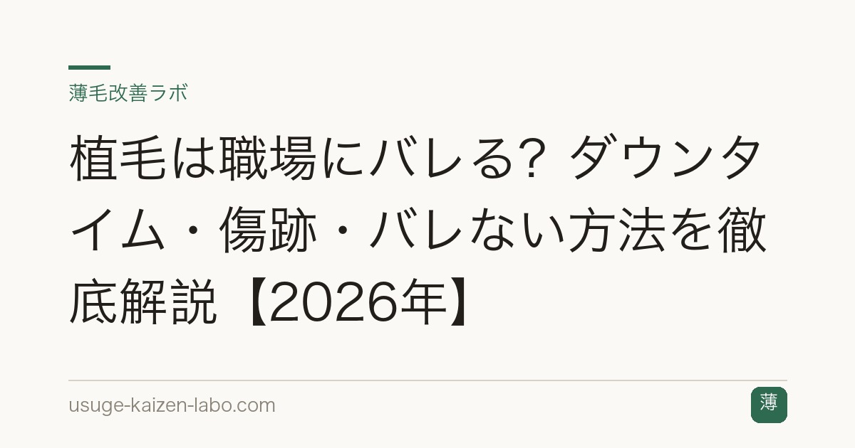 植毛は職場にバレる？ダウンタイム・傷跡・バレない方法を徹底解説【2026年】