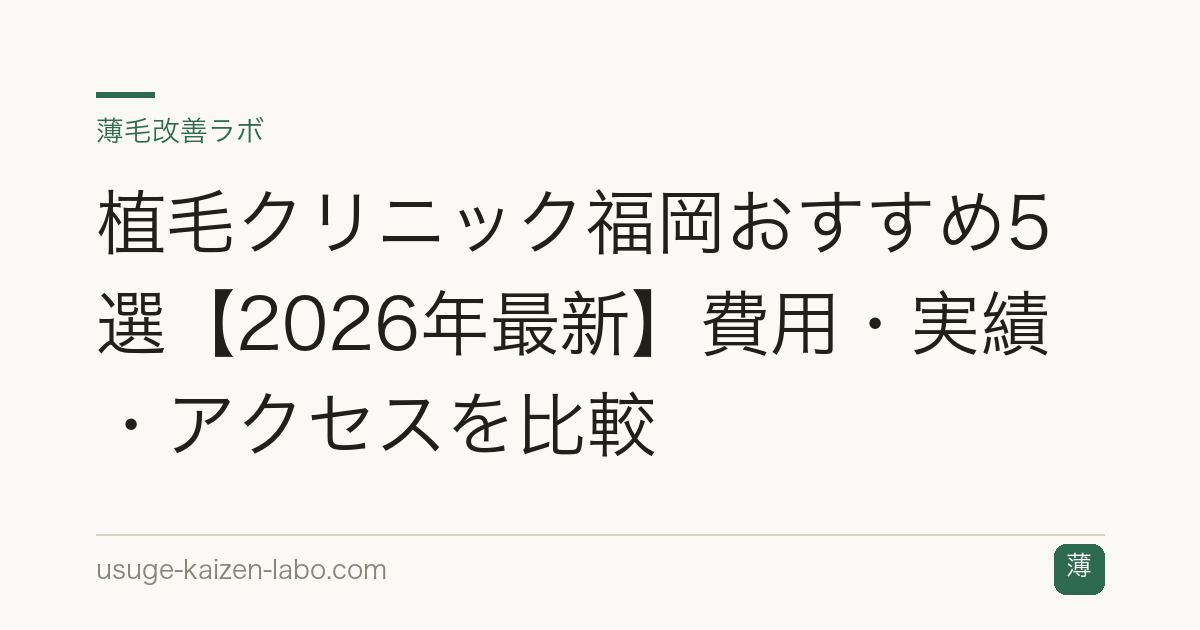 植毛クリニック福岡おすすめ5選【2026年最新】費用・実績・アクセスを比較