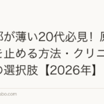 頭頂部が薄い20代必見！原因・進行を止める方法・クリニック治療の選択肢【2026年】