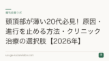 頭頂部が薄い20代必見！原因・進行を止める方法・クリニック治療の選択肢【2026年】