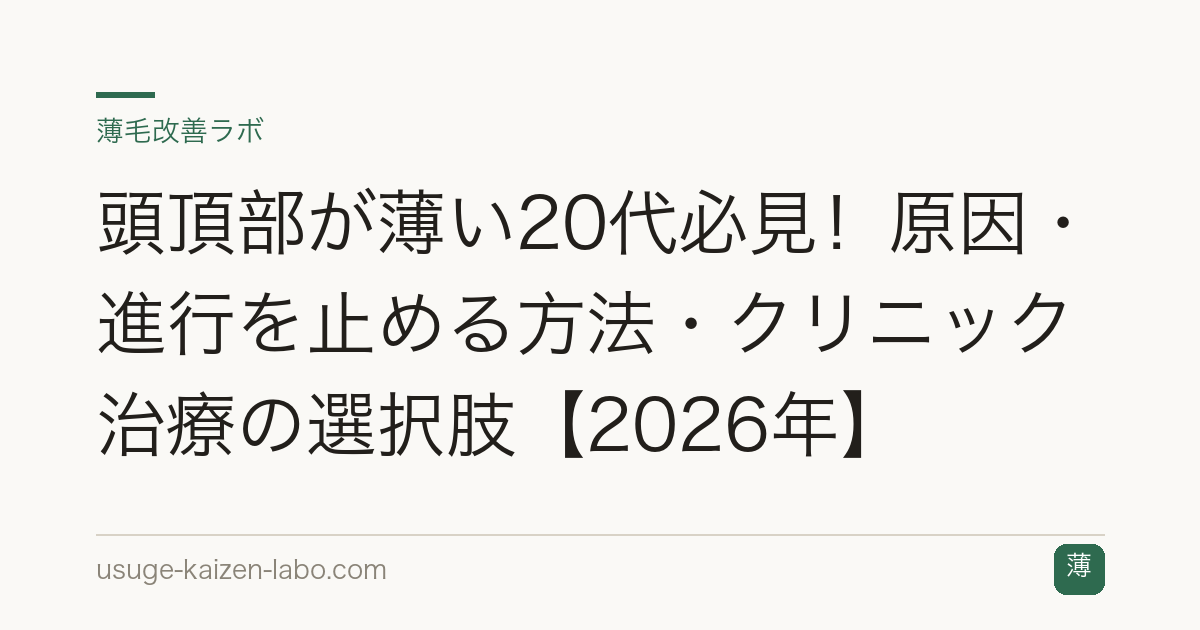 頭頂部が薄い20代必見！原因・進行を止める方法・クリニック治療の選択肢【2026年】
