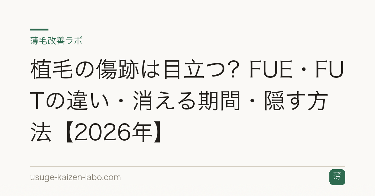 植毛の傷跡は目立つ？FUE・FUTの違い・消える期間・隠す方法【2026年】