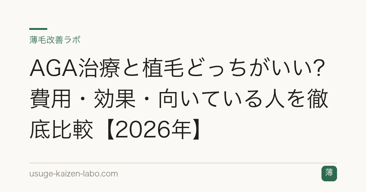 AGA治療と植毛どっちがいい？費用・効果・向いている人を徹底比較【2026年】