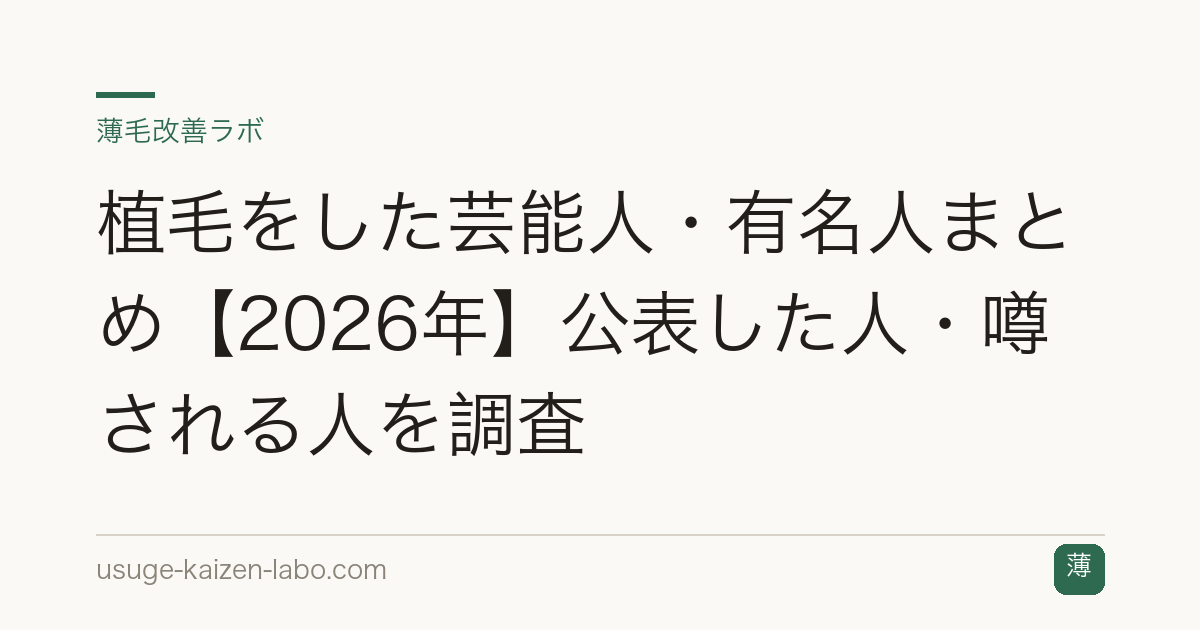 植毛をした芸能人・有名人まとめ【2026年】公表した人・噂される人を調査