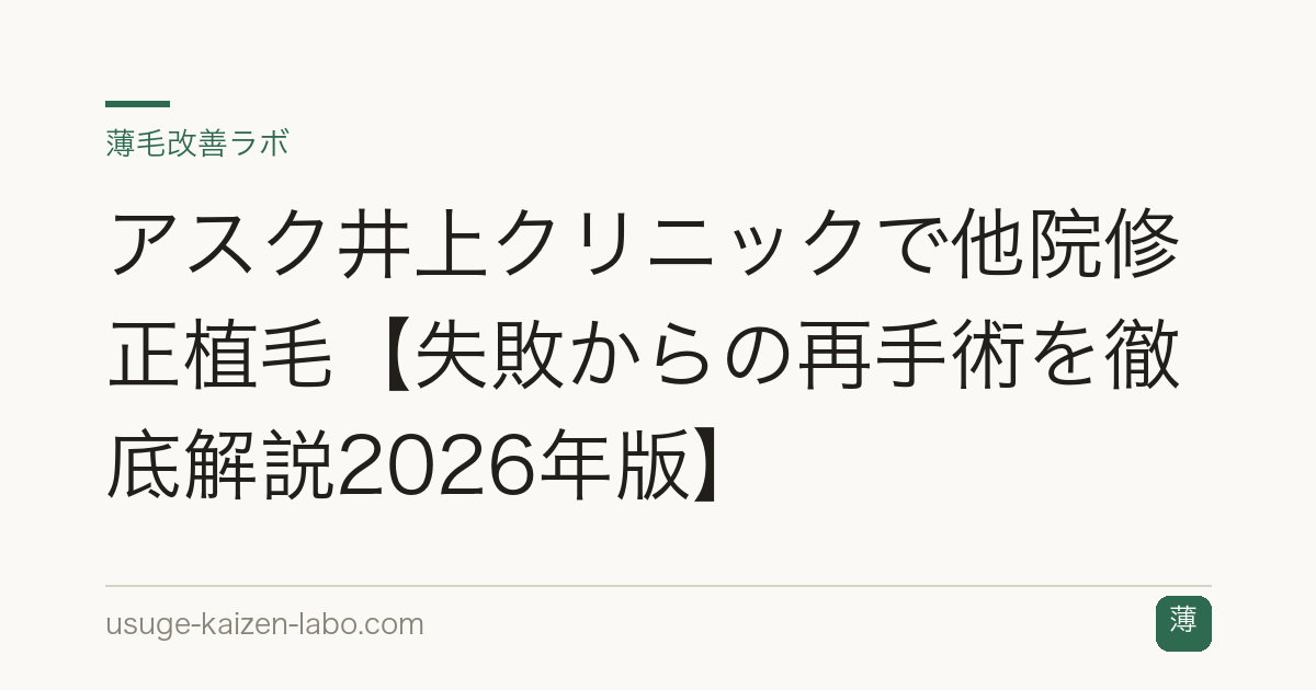 アスク井上クリニックで他院修正植毛【失敗からの再手術を徹底解説2026年版】
