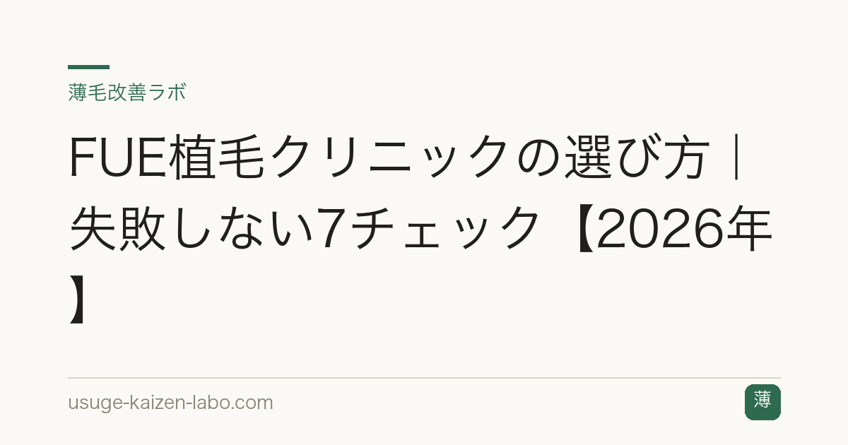 FUE植毛クリニックの選び方｜失敗しない7チェック【2026年】
