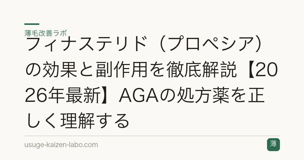 フィナステリド（プロペシア）の効果と副作用を徹底解説【2026年最新】AGAの処方薬を正しく理解する