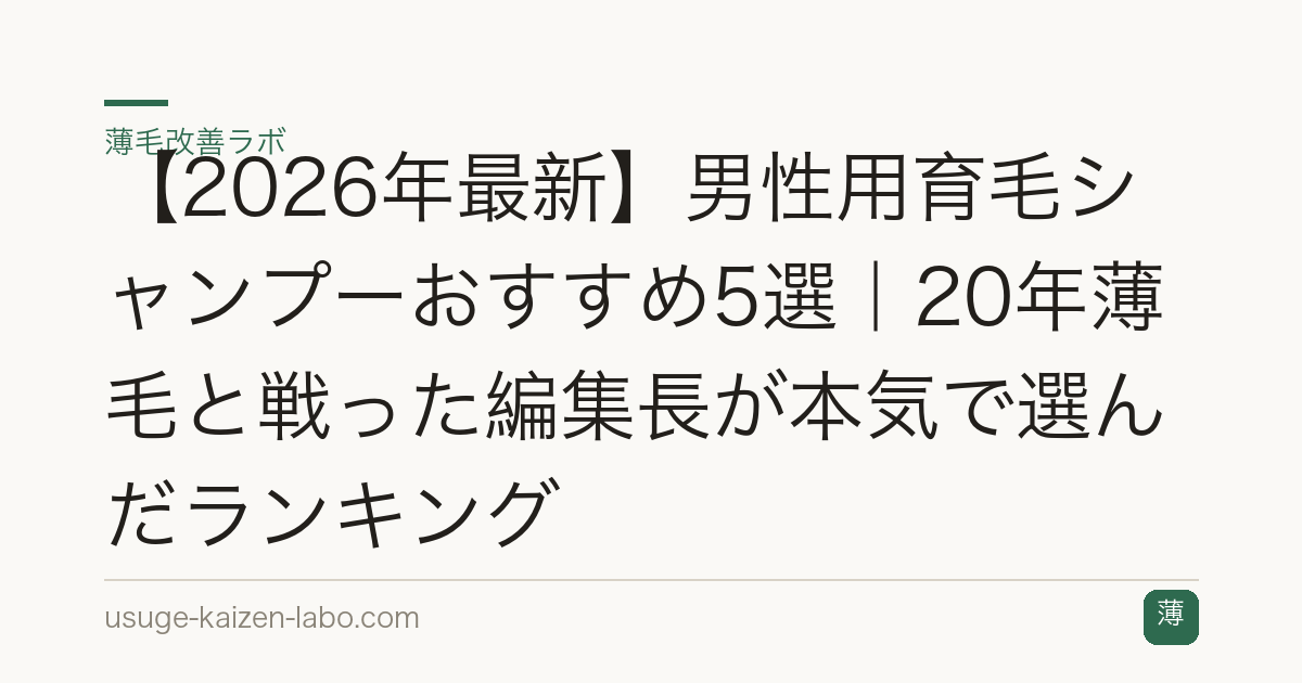 【2026年最新】男性用育毛シャンプーおすすめ5選｜20年薄毛と戦った編集長が本気で選んだランキング