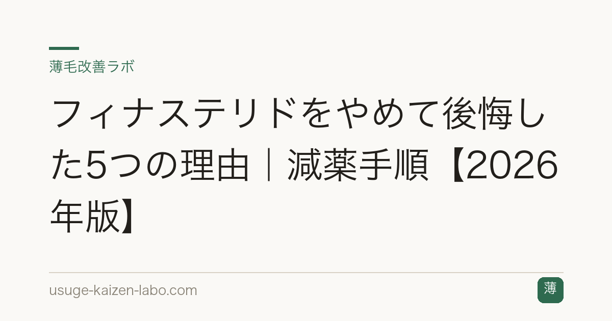 フィナステリドをやめて後悔した5つの理由｜減薬手順【2026年版】