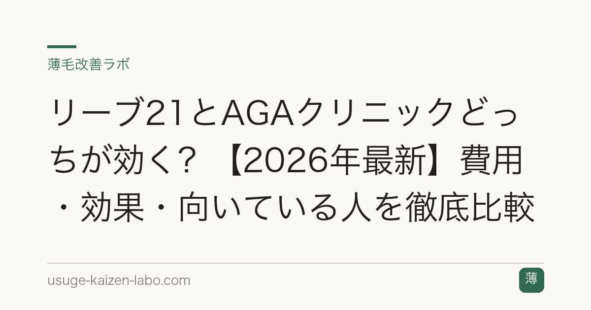 リーブ21とAGAクリニックどっちが効く？【2026年最新】費用・効果・向いている人を徹底比較