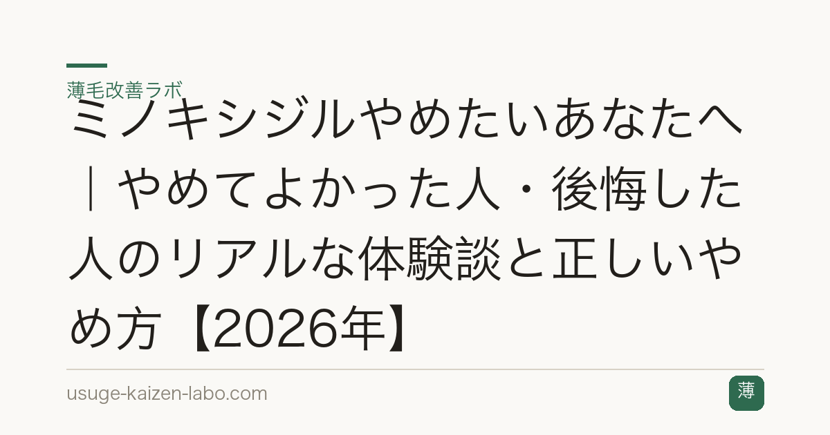 ミノキシジルやめたいあなたへ｜やめてよかった人・後悔した人のリアルな体験談と正しいやめ方【2026年】