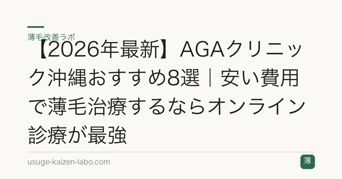 【2026年最新】AGAクリニック沖縄おすすめ8選｜安い費用で薄毛治療するならオンライン診療が最強