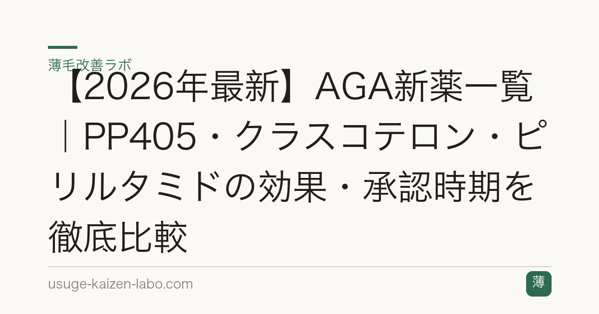 【2026年最新】AGA新薬一覧｜PP405・クラスコテロン・ピリルタミドの効果・承認時期を徹底比較