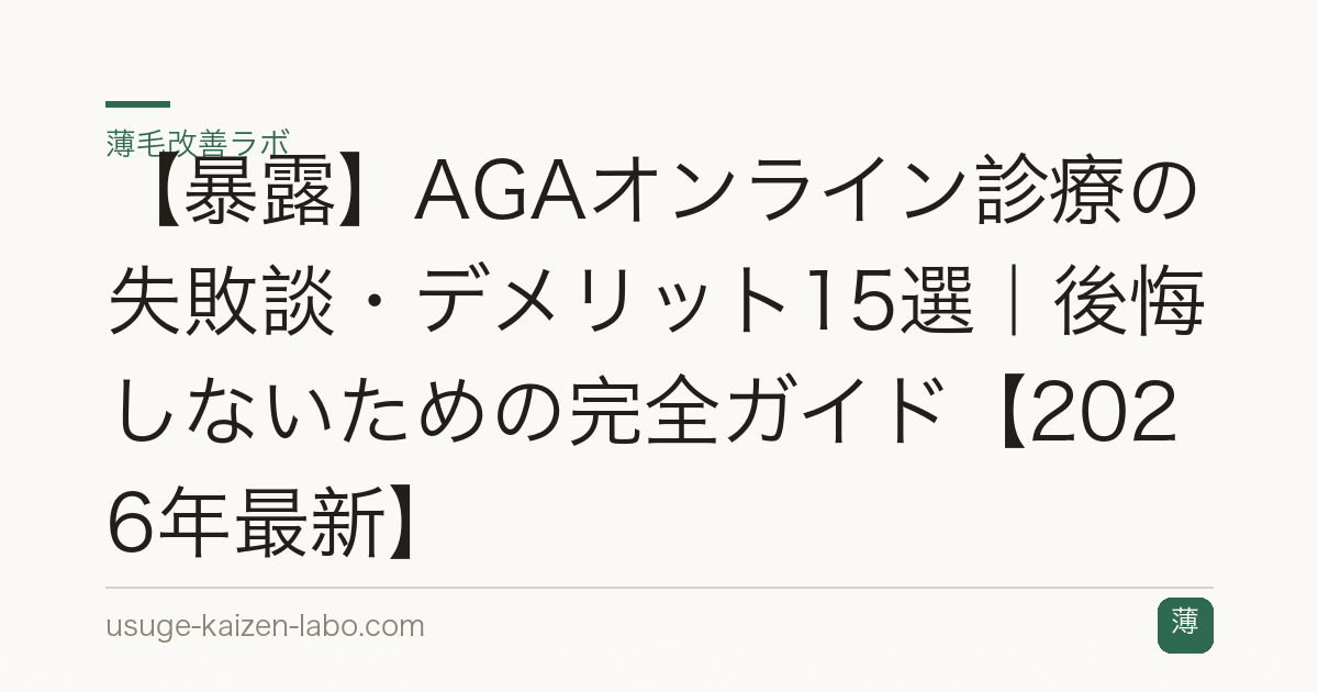 【暴露】AGAオンライン診療の失敗談・デメリット15選｜後悔しないための完全ガイド【2026年最新】