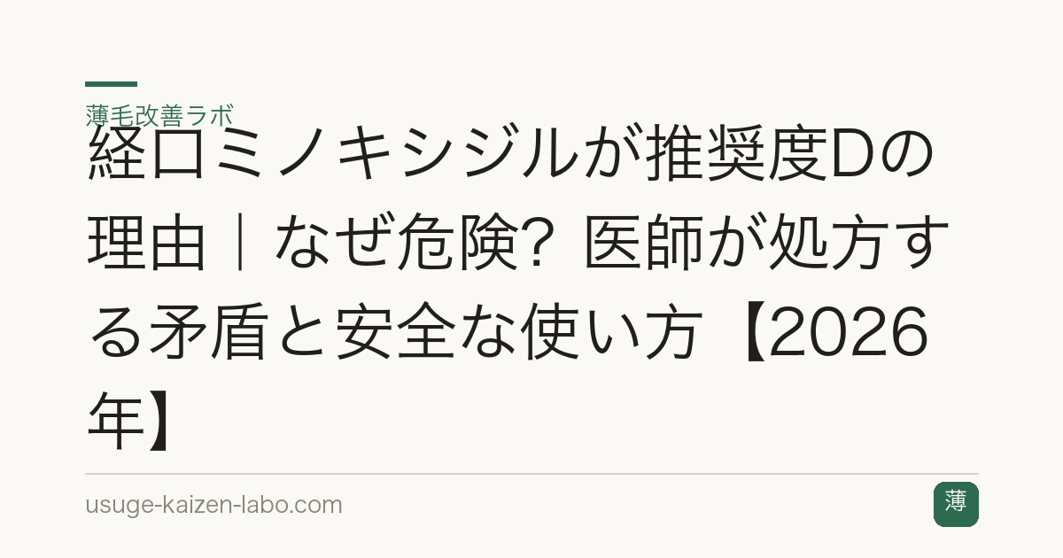 経口ミノキシジルが推奨度Dの理由｜なぜ危険？医師が処方する矛盾と安全な使い方【2026年】