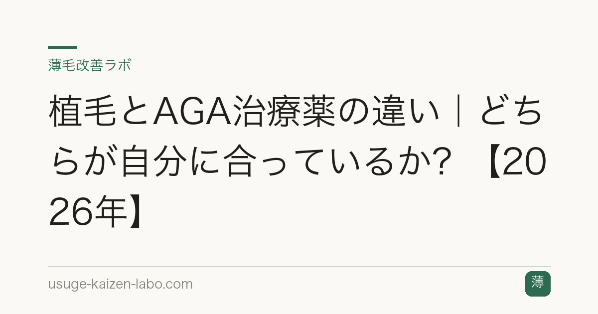 植毛とAGA治療薬の違い｜どちらが自分に合っているか？【2026年】