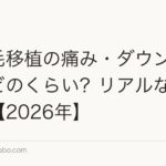 髪の毛移植の痛み・ダウンタイムはどのくらい?リアルな術後経過【2026年】