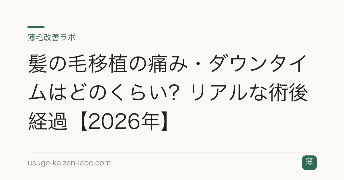 髪の毛移植の痛み・ダウンタイムはどのくらい？リアルな術後経過【2026年】