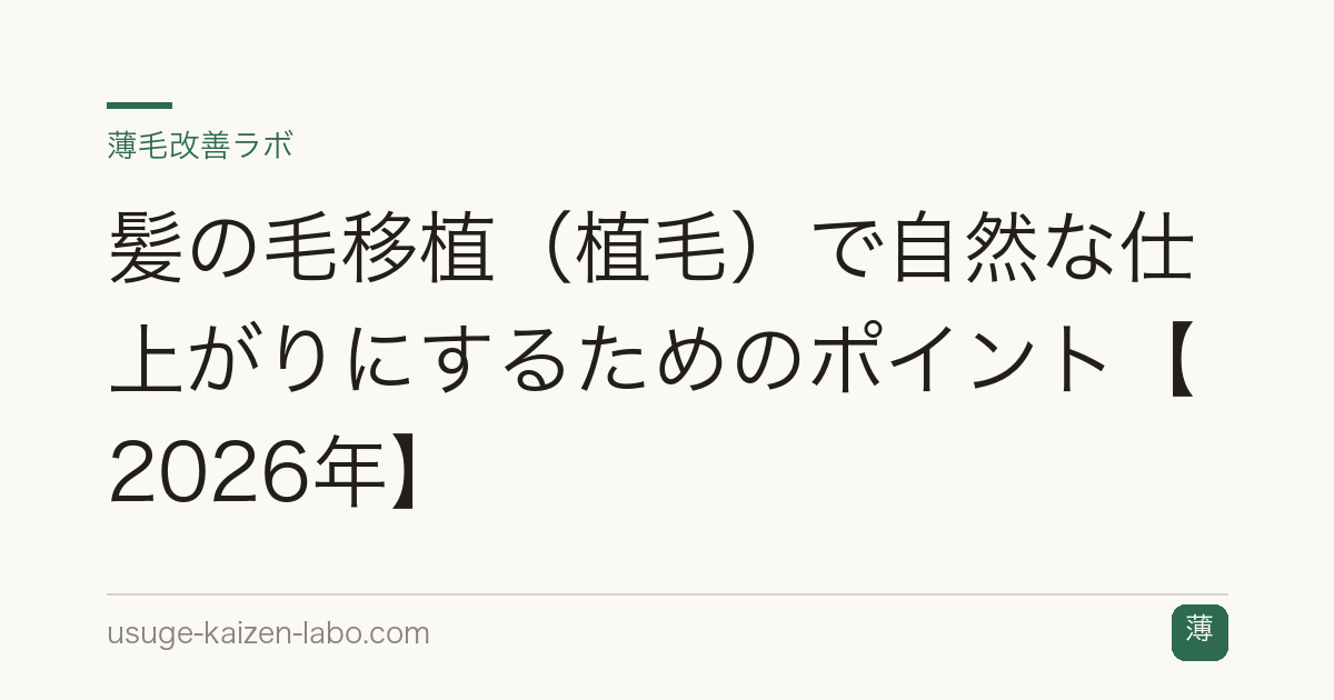 髪の毛移植（植毛）で自然な仕上がりにするためのポイント【2026年】