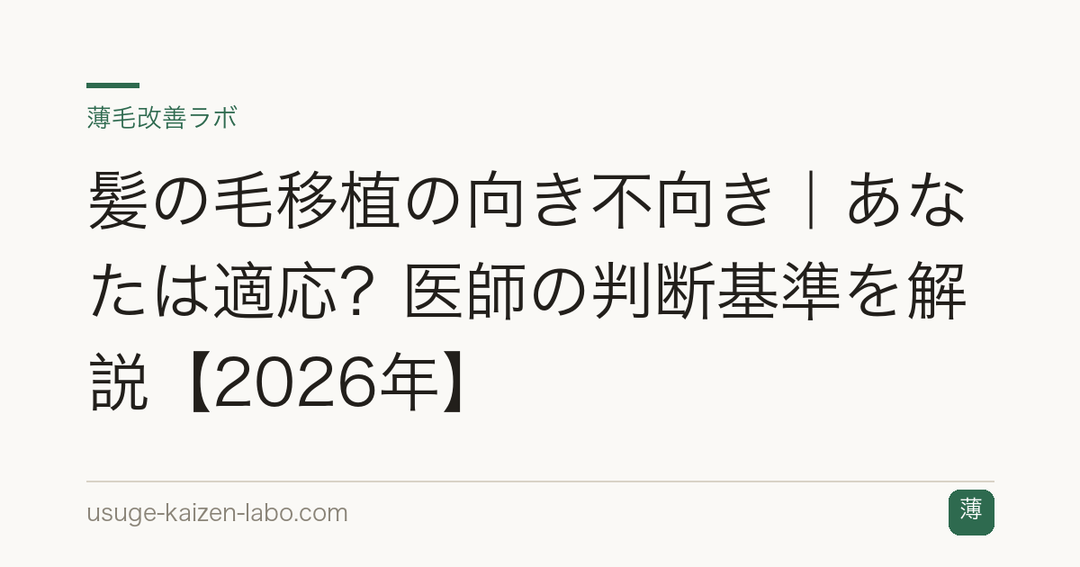 髪の毛移植の向き不向き｜あなたは適応？医師の判断基準を解説【2026年】