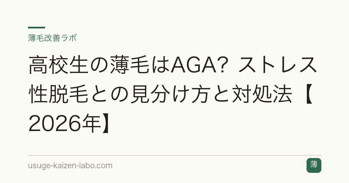 高校生の薄毛はAGA？ストレス性脱毛との見分け方と対処法【2026年】