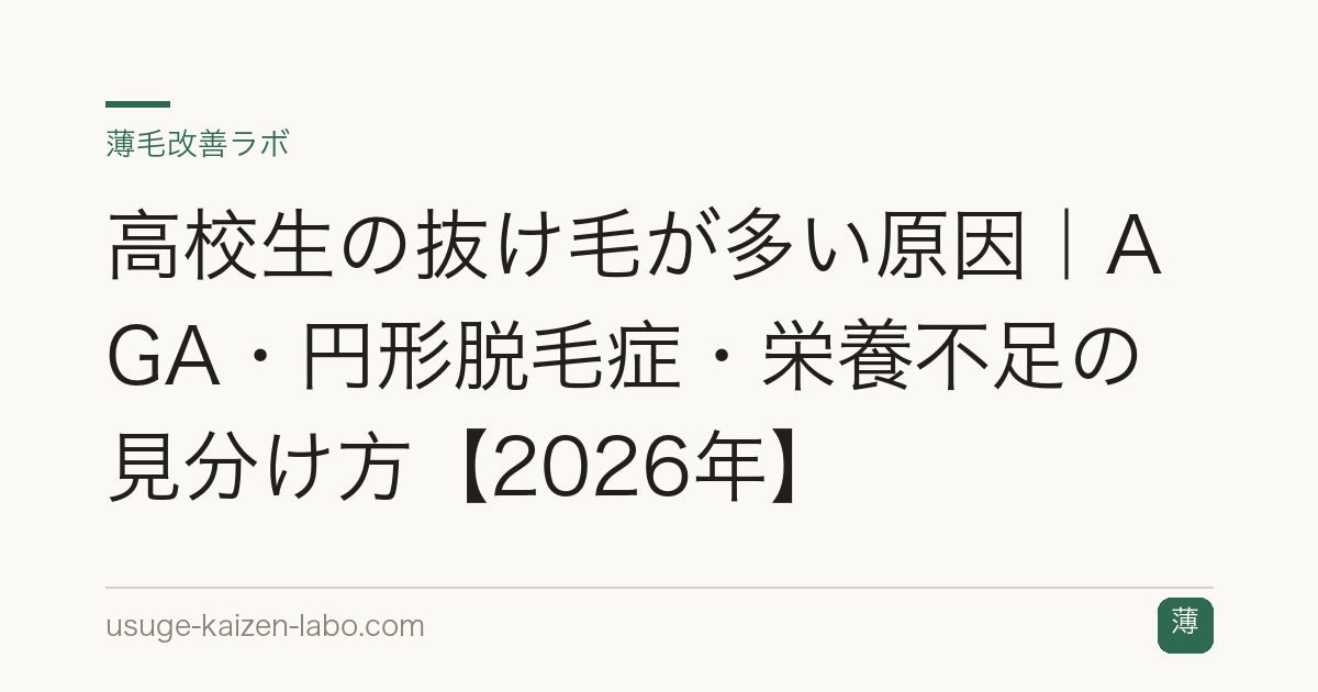 高校生の抜け毛が多い原因｜AGA・円形脱毛症・栄養不足の見分け方【2026年】