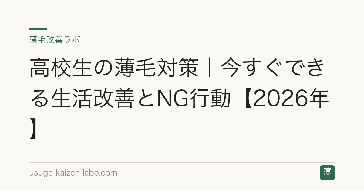 高校生の薄毛対策｜今すぐできる生活改善とNG行動【2026年】