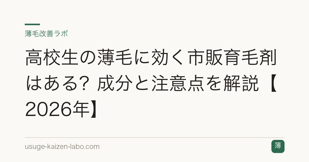 高校生の薄毛に効く市販育毛剤はある？成分と注意点を解説【2026年】