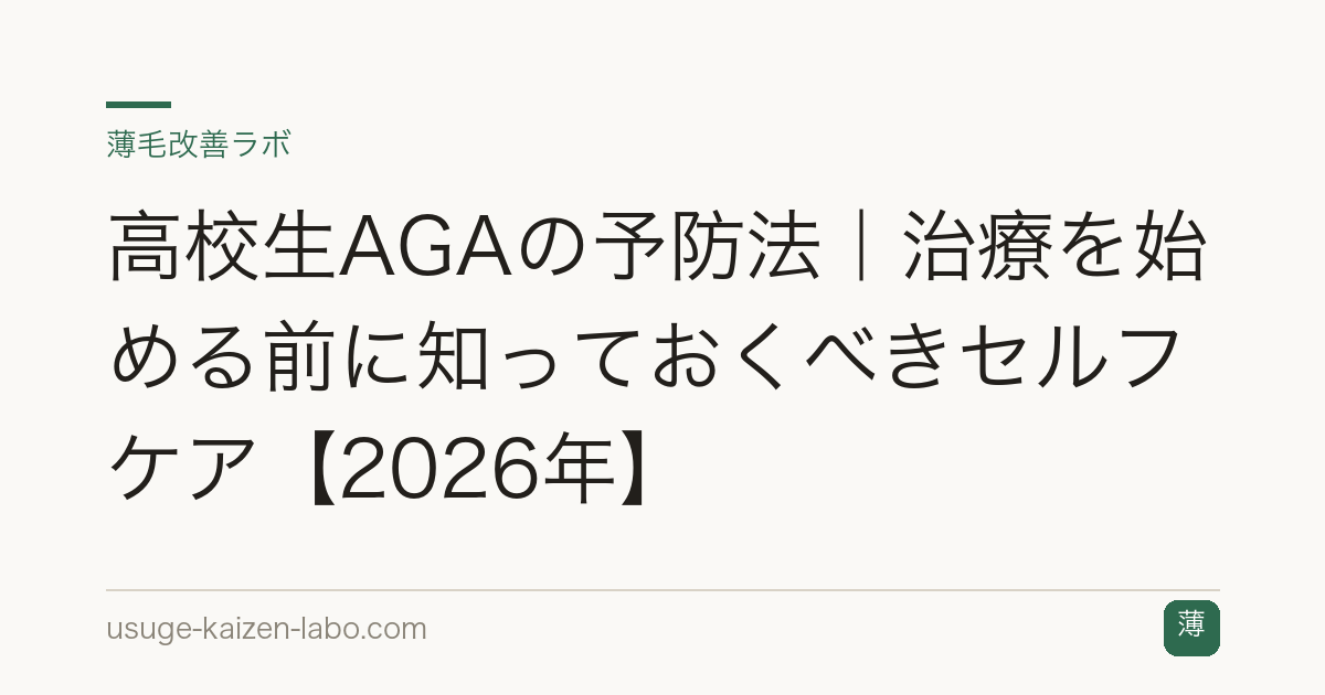 高校生AGAの予防法｜治療を始める前に知っておくべきセルフケア【2026年】