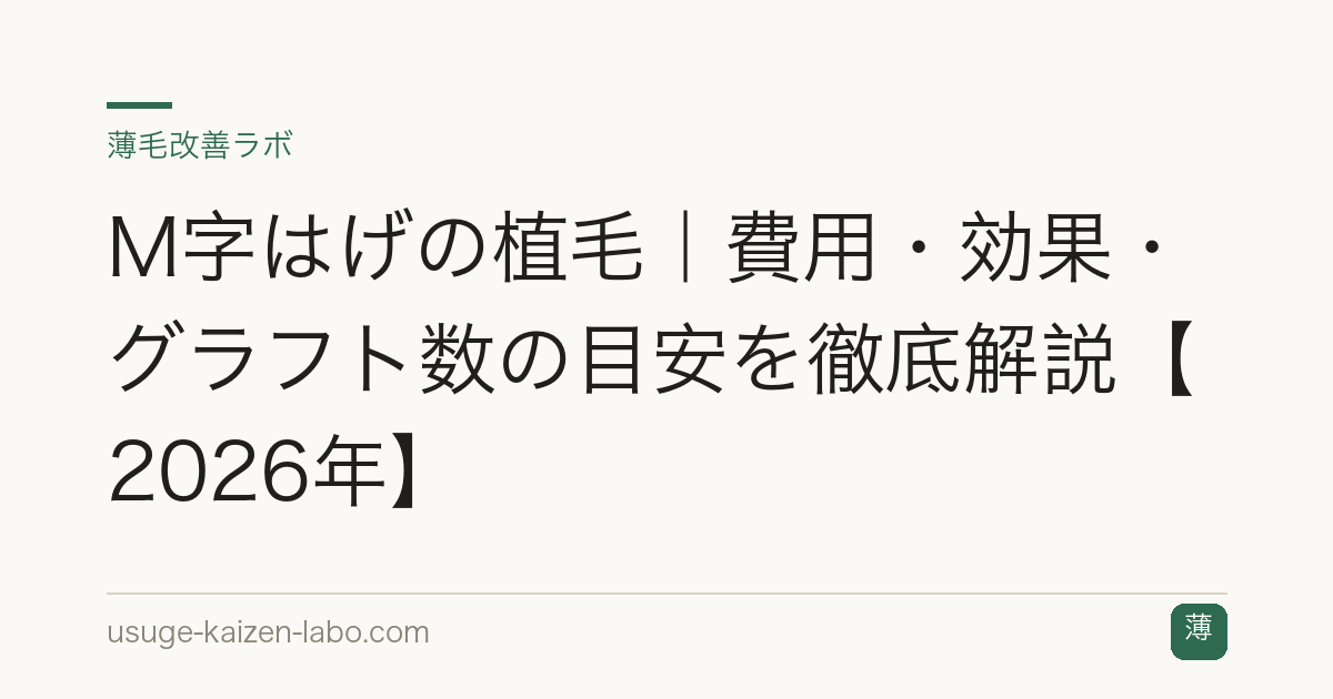 M字はげの植毛｜費用・効果・グラフト数の目安を徹底解説【2026年】