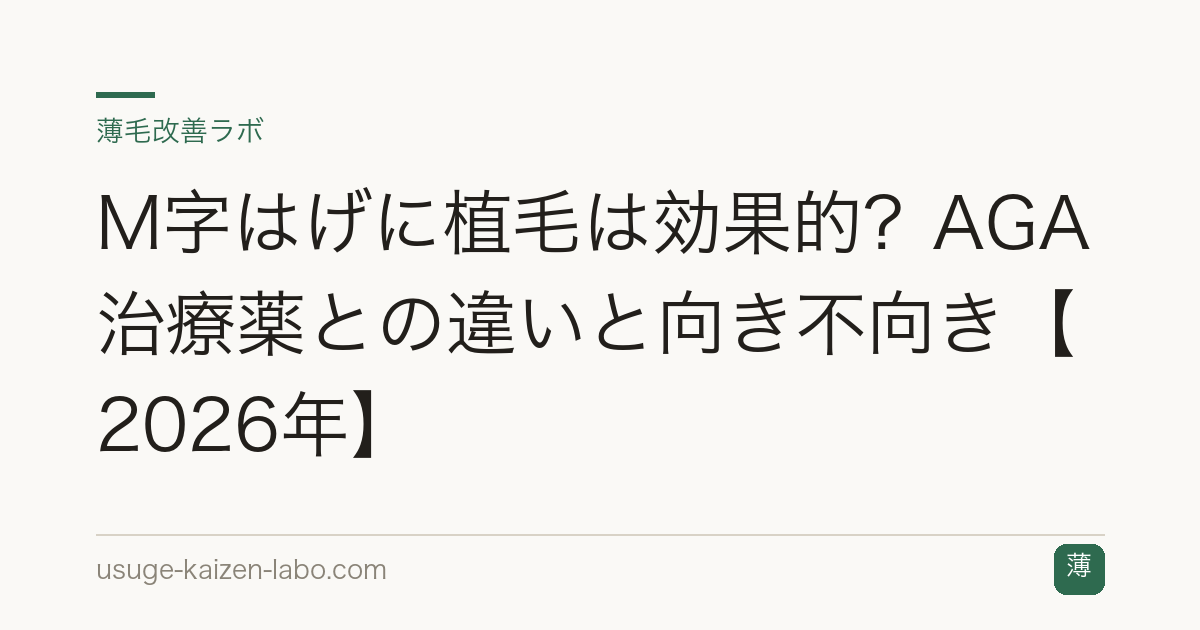 M字はげに植毛は効果的？AGA治療薬との違いと向き不向き【2026年】