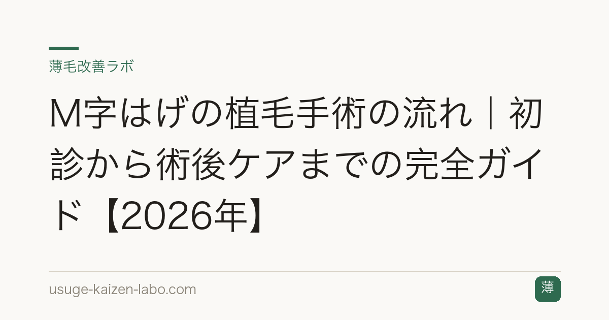 M字はげの植毛手術の流れ｜初診から術後ケアまでの完全ガイド【2026年】