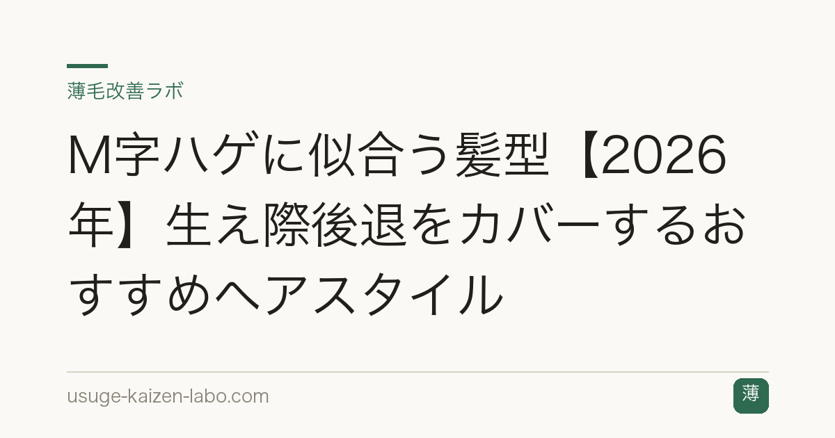 M字ハゲに似合う髪型【2026年】生え際後退をカバーするおすすめヘアスタイル