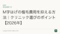 M字はげの植毛費用を抑える方法|クリニック選びのポイント【2026年】