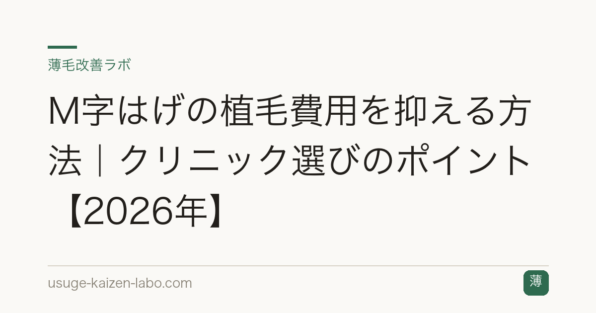 M字はげの植毛費用を抑える方法｜クリニック選びのポイント【2026年】