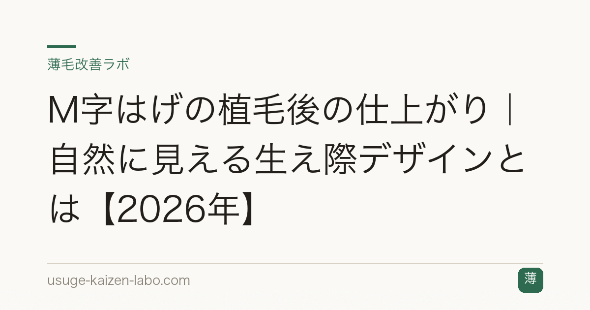 M字はげの植毛後の仕上がり｜自然に見える生え際デザインとは【2026年】