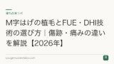 M字はげの植毛とFUE・DHI技術の選び方｜傷跡・痛みの違いを解説【2026年】