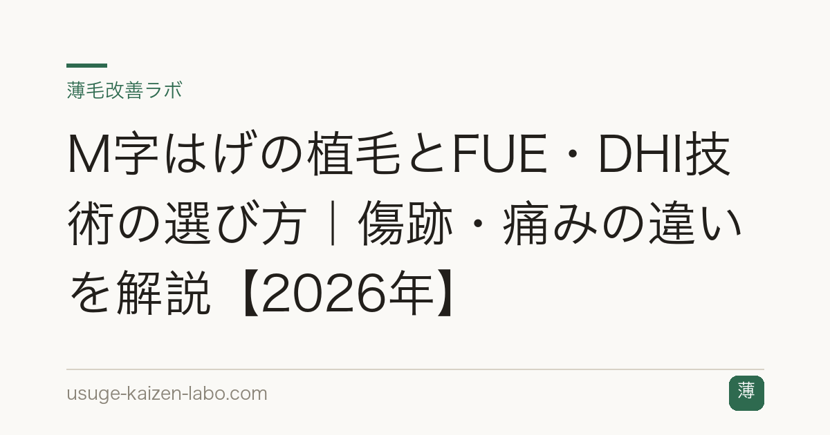M字はげの植毛とFUE・DHI技術の選び方｜傷跡・痛みの違いを解説【2026年】