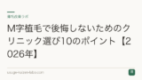 M字植毛で後悔しないためのクリニック選び10のポイント【2026年】