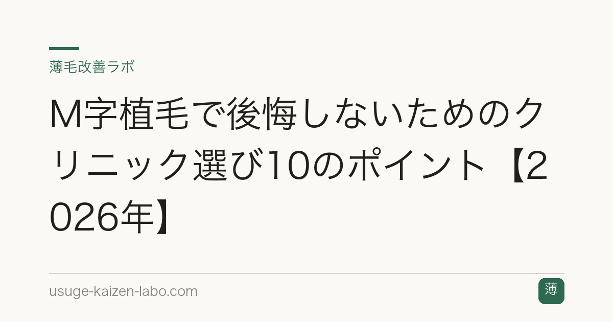M字植毛で後悔しないためのクリニック選び10のポイント【2026年】