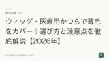 ウィッグ・医療用かつらで薄毛をカバー｜選び方と注意点を徹底解説【2026年】