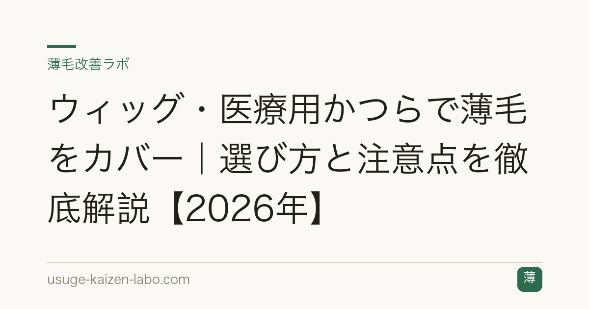 ウィッグ・医療用かつらで薄毛をカバー｜選び方と注意点を徹底解説【2026年】