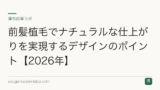 前髪植毛でナチュラルな仕上がりを実現するデザインのポイント【2026年】