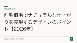 前髪植毛でナチュラルな仕上がりを実現するデザインのポイント【2026年】