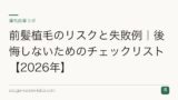 前髪植毛のリスクと失敗例｜後悔しないためのチェックリスト【2026年】