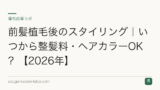 前髪植毛後のスタイリング｜いつから整髪料・ヘアカラーOK？【2026年】