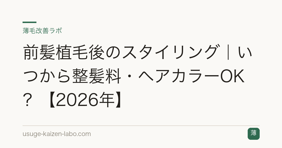 前髪植毛後のスタイリング｜いつから整髪料・ヘアカラーOK？【2026年】