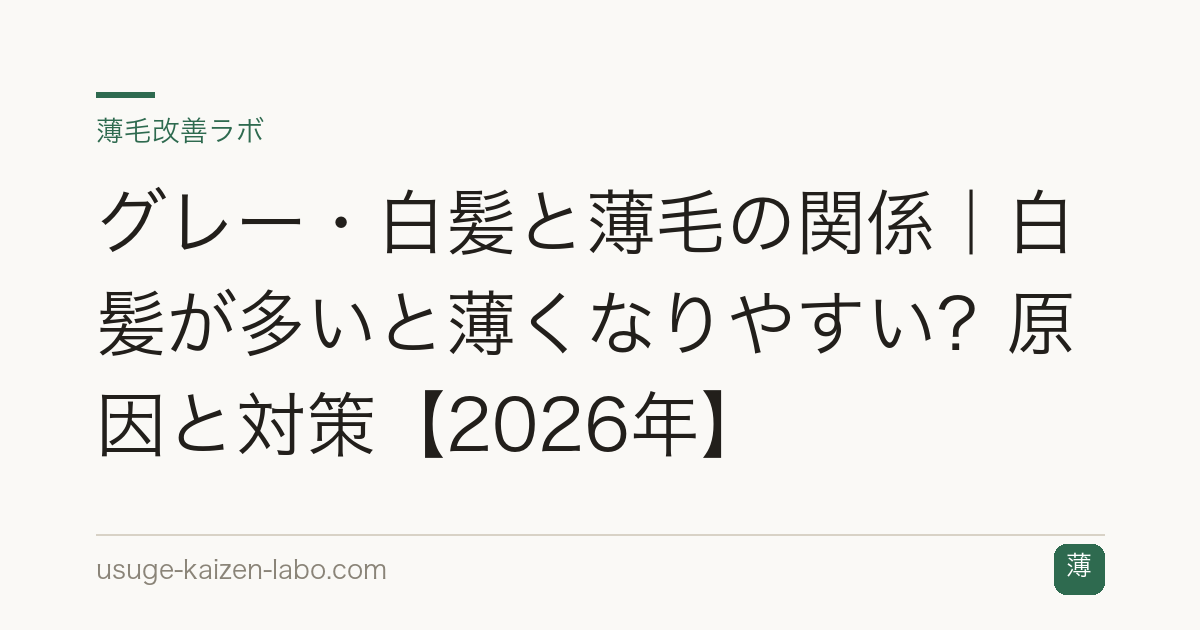 グレー・白髪と薄毛の関係｜白髪が多いと薄くなりやすい？原因と対策【2026年】