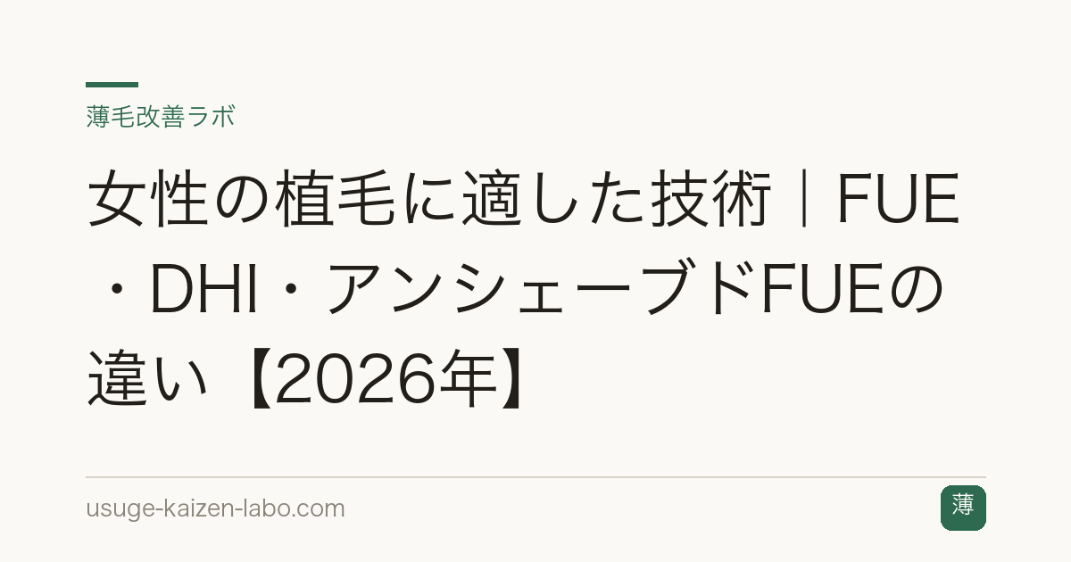 女性の植毛に適した技術｜FUE・DHI・アンシェーブドFUEの違い【2026年】